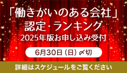 「働きがいのある会社」 認定・ランキング 2025年版お申し込み受付 6月30日(日)〆切 詳細はスケジュールをご覧ください