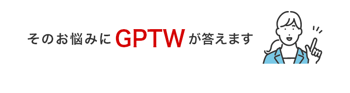 そのお悩みにGPTWが答えます
